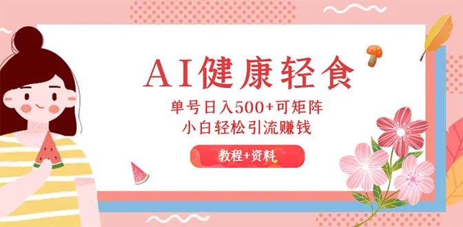AI健康轻食，单号日入500+可矩阵，小白轻松引流赚钱（教程+食谱）-碎银副业网