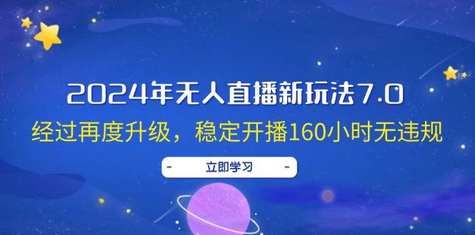 2024年无人直播新玩法7.0，经过再度升级，稳定开播160小时无违规，抖音-碎银副业网